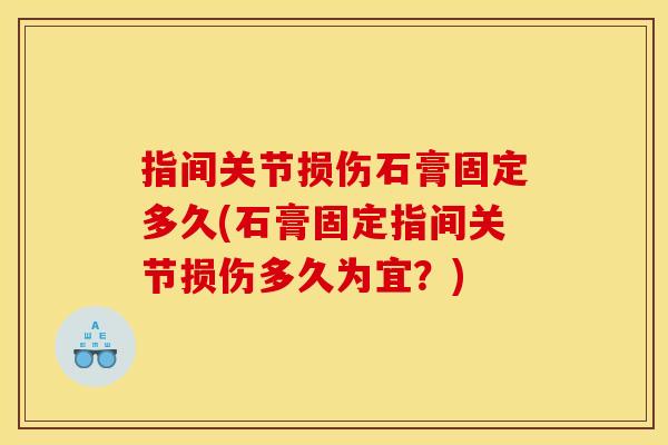 指间关节损伤石膏固定多久(石膏固定指间关节损伤多久为宜？)