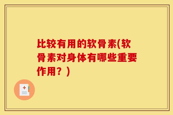 比较有用的软骨素(软骨素对身体有哪些重要作用？)