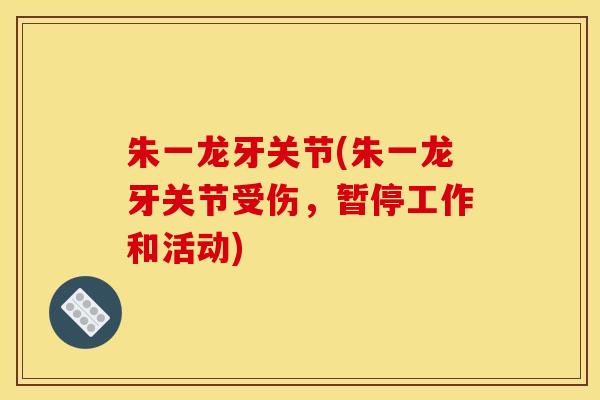 朱一龙牙关节(朱一龙牙关节受伤，暂停工作和活动)