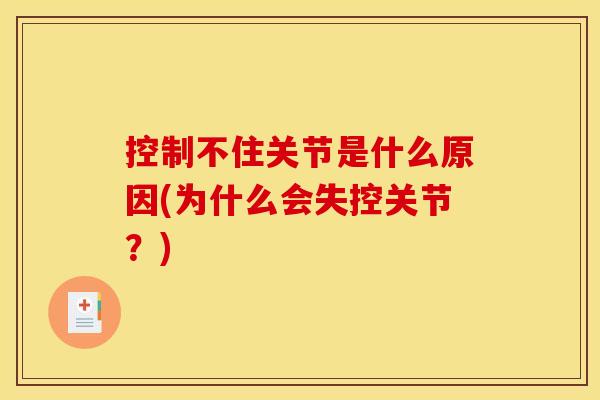控制不住关节是什么原因(为什么会失控关节？)
