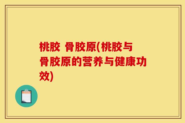 桃胶 骨胶原(桃胶与骨胶原的营养与健康功效)