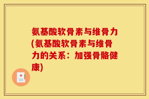 氨基酸软骨素与维骨力(氨基酸软骨素与维骨力的关系：加强骨骼健康)