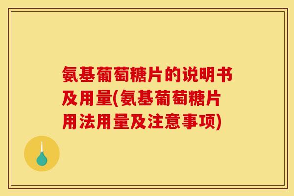 氨基葡萄糖片的说明书及用量(氨基葡萄糖片用法用量及注意事项)