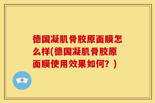 德国凝肌骨胶原面膜怎么样(德国凝肌骨胶原面膜使用效果如何？)