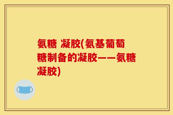 氨糖 凝胶(氨基葡萄糖制备的凝胶——氨糖凝胶)