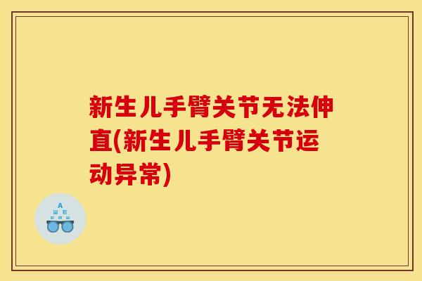 新生儿手臂关节无法伸直(新生儿手臂关节运动异常)