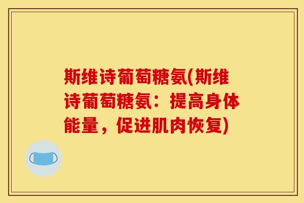 斯维诗葡萄糖氨(斯维诗葡萄糖氨：提高身体能量，促进肌肉恢复)