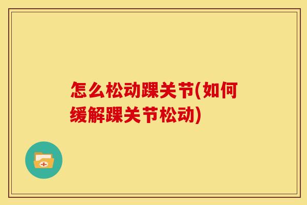 怎么松动踝关节(如何缓解踝关节松动)