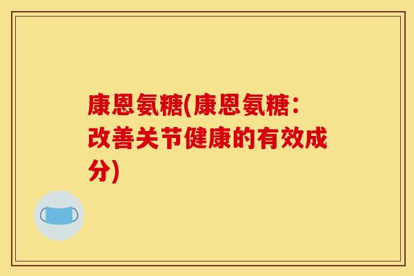 康恩氨糖(康恩氨糖：改善关节健康的有效成分)