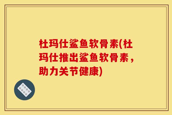 杜玛仕鲨鱼软骨素(杜玛仕推出鲨鱼软骨素，助力关节健康)