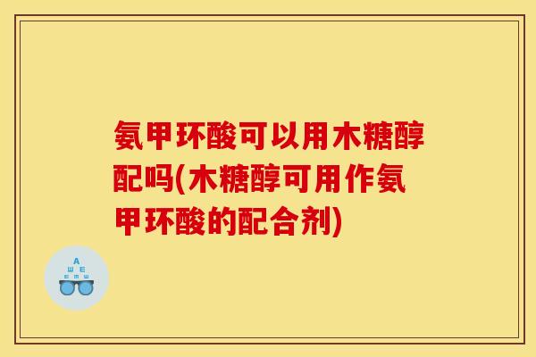 氨甲环酸可以用木糖醇配吗(木糖醇可用作氨甲环酸的配合剂)