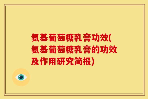 氨基葡萄糖乳膏功效(氨基葡萄糖乳膏的功效及作用研究简报)