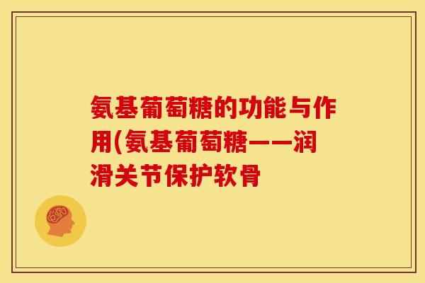 氨基葡萄糖的功能与作用(氨基葡萄糖——润滑关节保护软骨
