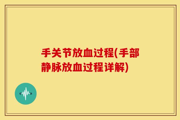 手关节放血过程(手部静脉放血过程详解)