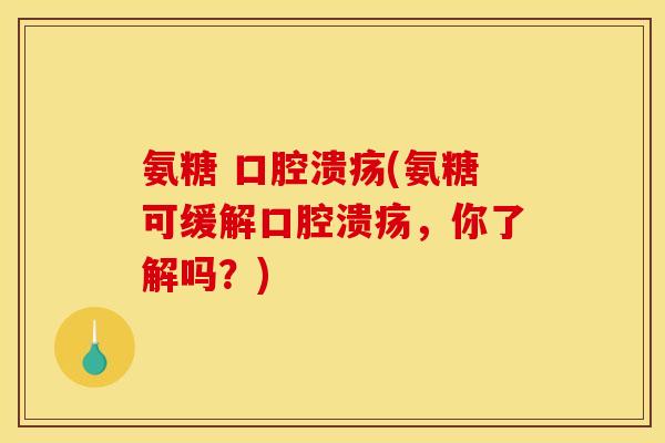 氨糖 口腔溃疡(氨糖可缓解口腔溃疡,你了解吗?)-第1张图片-关节骑士 氨糖 口腔溃疡(氨糖可缓解口腔溃疡,你了解吗?)-第1张图片-关节骑士