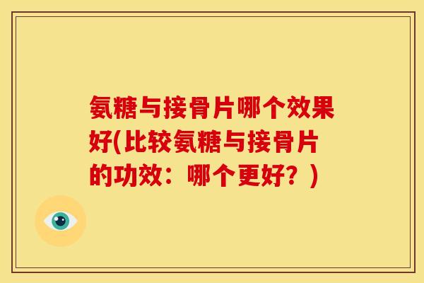 氨糖与接骨片哪个效果好(比较氨糖与接骨片的功效：哪个更好？)