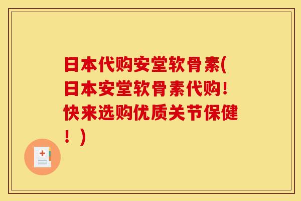 日本代购安堂软骨素(日本安堂软骨素代购！快来选购优质关节保健！)
