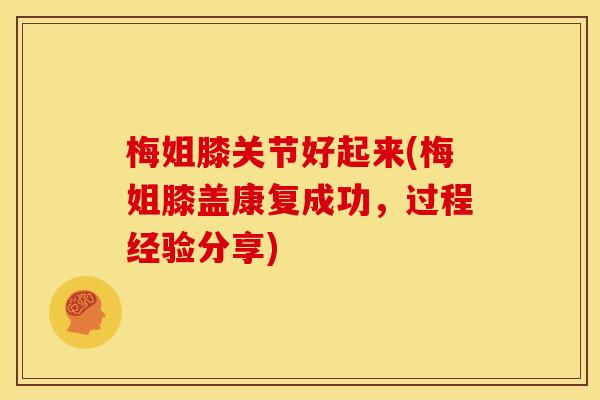 梅姐膝关节好起来(梅姐膝盖康复成功，过程经验分享)