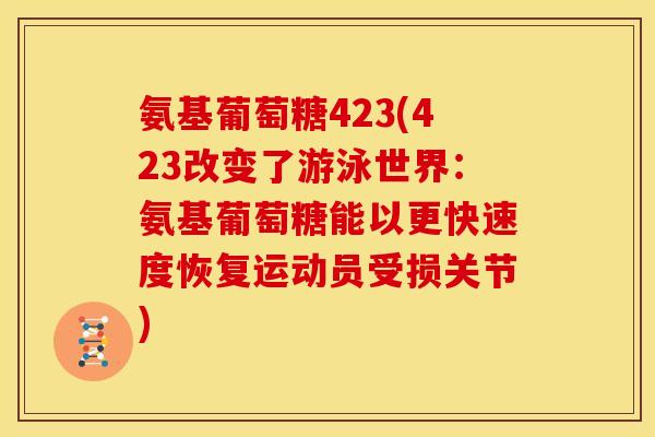 氨基葡萄糖423(423改变了游泳世界：氨基葡萄糖能以更快速度恢复运动员受损关节)