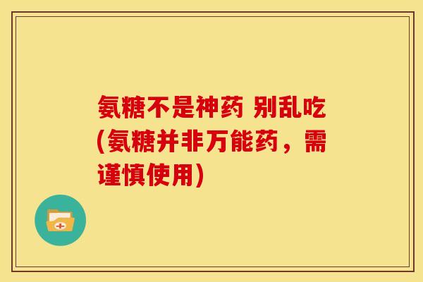氨糖不是神药 别乱吃(氨糖并非万能药，需谨慎使用)