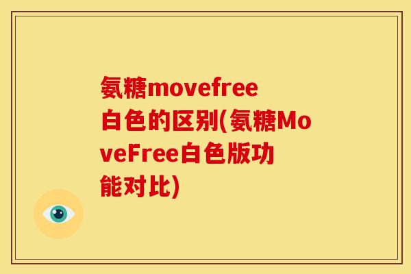 氨糖movefree白色的区别(氨糖MoveFree白色版功能对比)