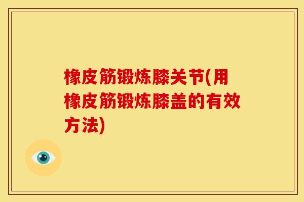 橡皮筋锻炼膝关节(用橡皮筋锻炼膝盖的有效方法)