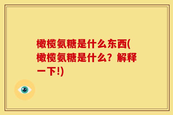 橄榄氨糖是什么东西(橄榄氨糖是什么？解释一下!)