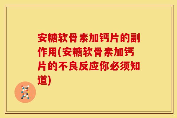 安糖软骨素加钙片的副作用(安糖软骨素加钙片的不良反应你必须知道)