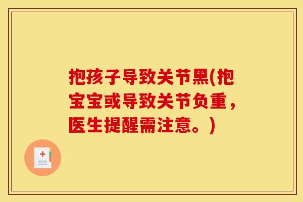 抱孩子导致关节黑(抱宝宝或导致关节负重，医生提醒需注意。)
