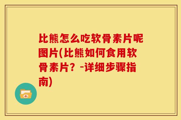 比熊怎么吃软骨素片呢图片(比熊如何食用软骨素片？-详细步骤指南)