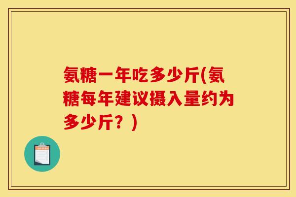 氨糖一年吃多少斤(氨糖每年建议摄入量约为多少斤？)