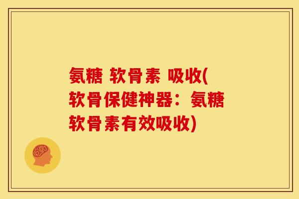 氨糖 软骨素 吸收(软骨保健神器：氨糖 软骨素有效吸收)