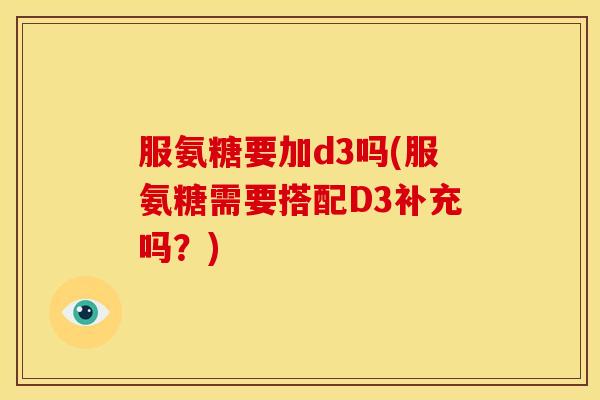 服氨糖要加d3吗(服氨糖需要搭配D3补充吗？)