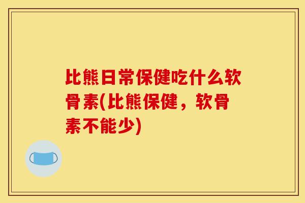 比熊日常保健吃什么软骨素(比熊保健，软骨素不能少)