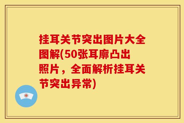 挂耳关节突出图片大全图解(50张耳廓凸出照片，全面解析挂耳关节突出异常)