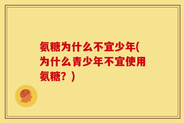 氨糖为什么不宜少年(为什么青少年不宜使用氨糖？)