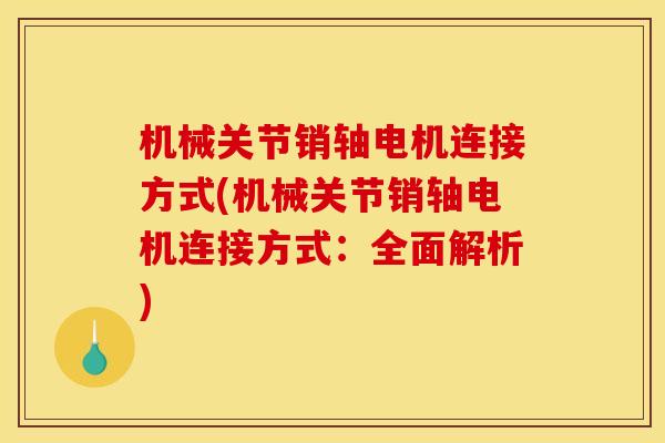 机械关节销轴电机连接方式(机械关节销轴电机连接方式：全面解析)