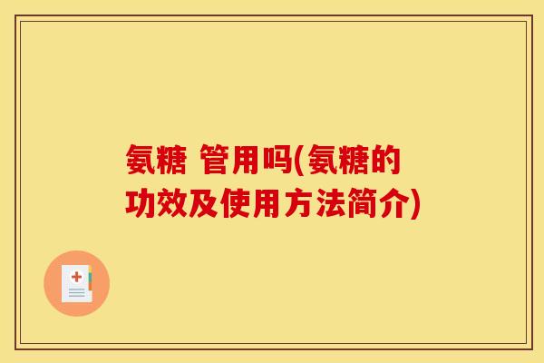 氨糖 管用吗(氨糖的功效及使用方法简介)