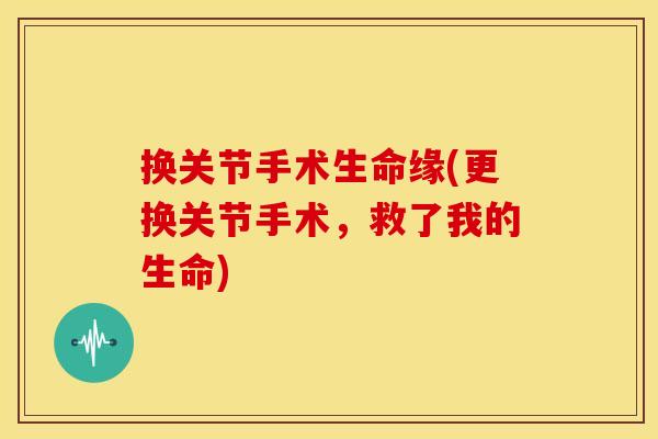 换关节手术生命缘(更换关节手术，救了我的生命)