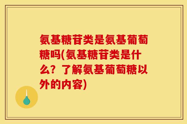 氨基糖苷类是氨基葡萄糖吗(氨基糖苷类是什么？了解氨基葡萄糖以外的内容)