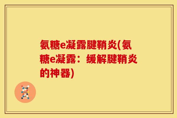 氨糖e凝露腱鞘炎(氨糖e凝露：缓解腱鞘炎的神器)