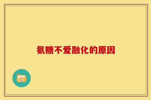 氨糖不爱融化的原因
