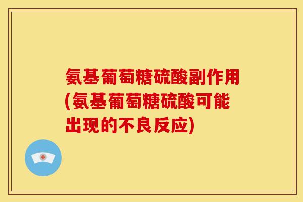 氨基葡萄糖硫酸副作用(氨基葡萄糖硫酸可能出现的不良反应)
