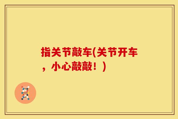 指关节敲车(关节开车，小心敲敲！)