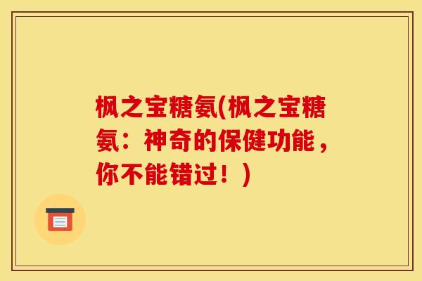 枫之宝糖氨(枫之宝糖氨：神奇的保健功能，你不能错过！)