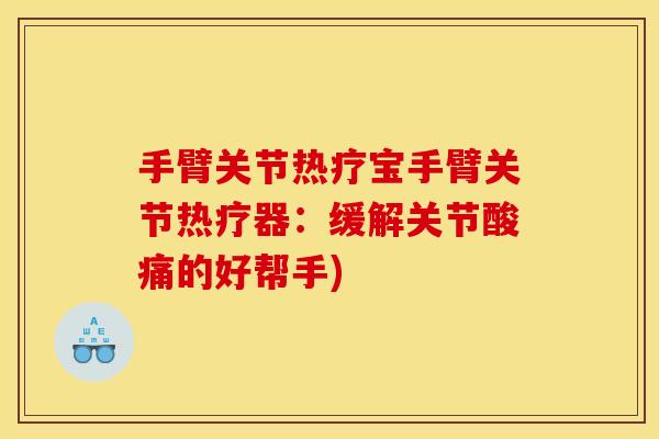 手臂关节热疗宝手臂关节热疗器：缓解关节酸痛的好帮手)