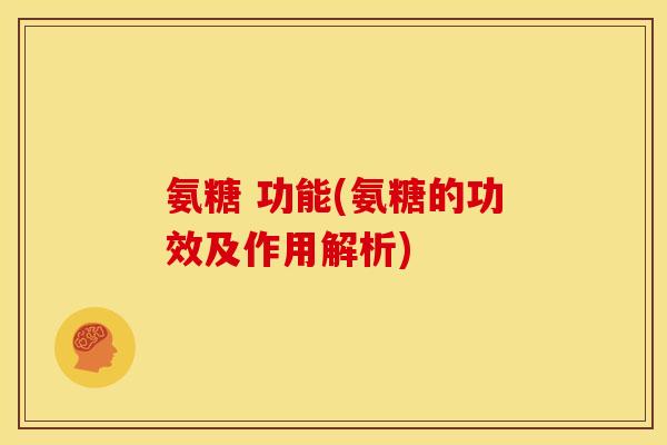 氨糖 功能(氨糖的功效及作用解析)