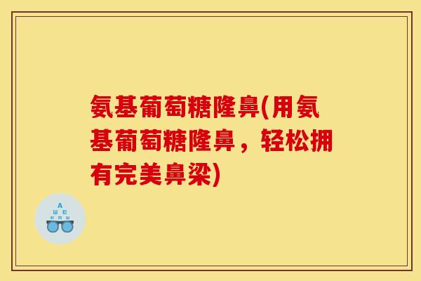 氨基葡萄糖隆鼻(用氨基葡萄糖隆鼻，轻松拥有完美鼻梁)