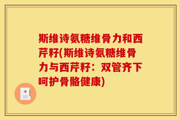 斯维诗氨糖维骨力和西芹籽(斯维诗氨糖维骨力与西芹籽：双管齐下呵护骨骼健康)
