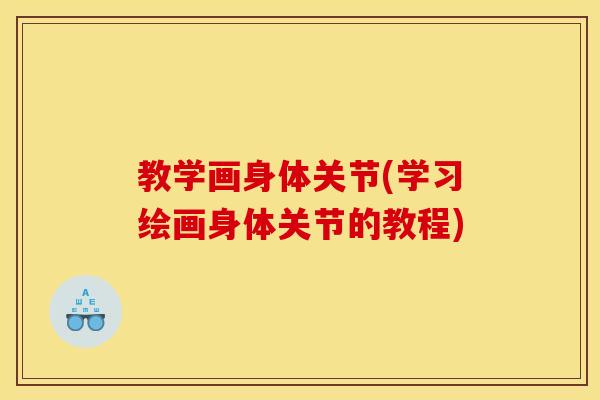 教学画身体关节(学习绘画身体关节的教程)